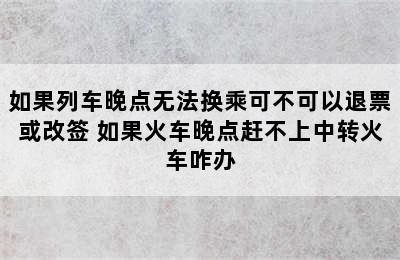 如果列车晚点无法换乘可不可以退票或改签 如果火车晚点赶不上中转火车咋办